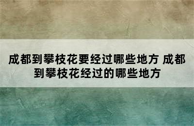 成都到攀枝花要经过哪些地方 成都到攀枝花经过的哪些地方